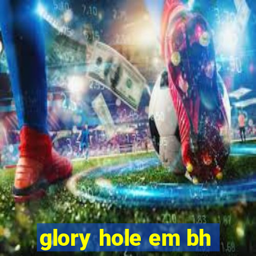 glory hole em bh